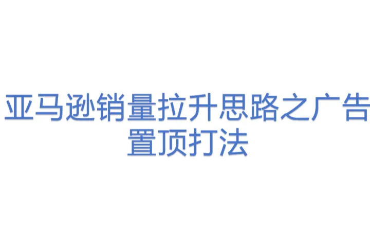 亚马逊<em>销量</em>拉升思路之广告置顶打法