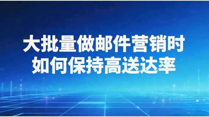 大批量做邮件营销时，如何保持高送达率