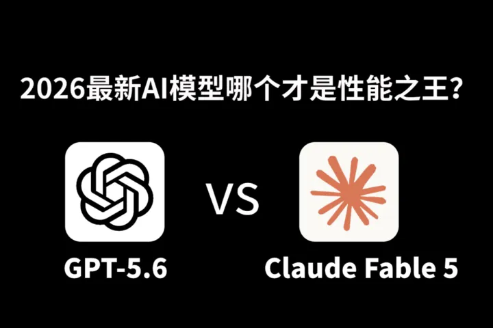 GPT-5.6 vs Claude Fable 5: 2026最新AI模型哪个才是性能之王？