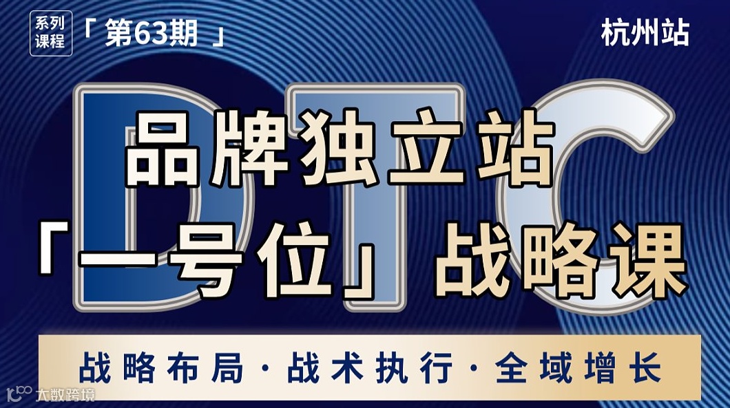 DTC品牌独立站「一号位」战略课丨跨境全域增长引擎丨杭州站（第63期）