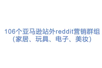 【12站外】106个亚马逊站外reddit营销群组（家居、玩具、电子、美妆）
