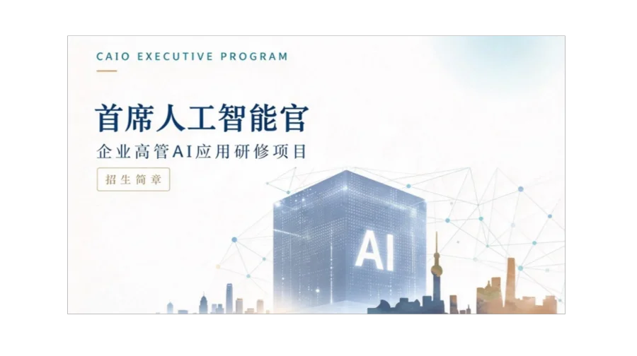 首席人工智能官｜企业高管 AI 应用研修项目｜看懂 AI，把 AI 战略落地成企业增长
