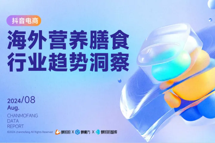 蝉妈妈蝉魔方2024抖音电商海外营养膳食行业趋势洞察报告54页