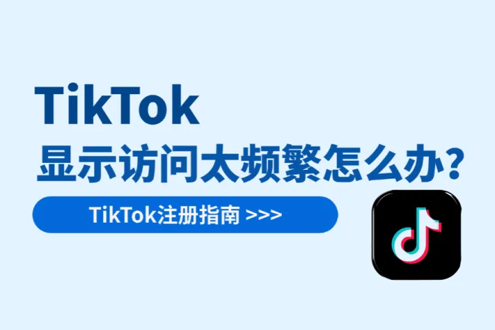 TikTok注册或登录时显示“访问太频繁”怎么办？