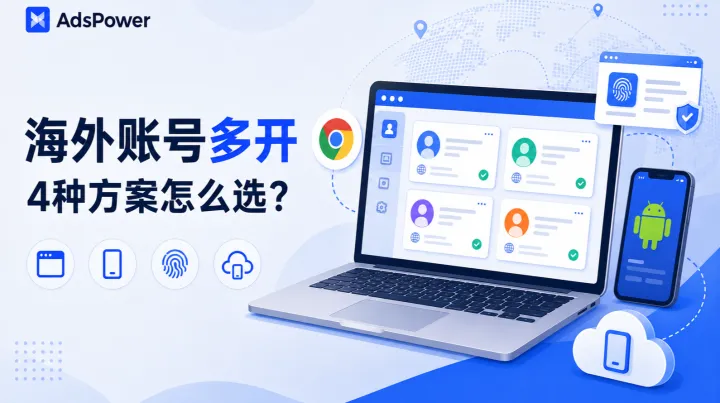 海外社交账号多开的4种方案：Chrome多开、模拟器、指纹浏览器还是云手机？怎么选？