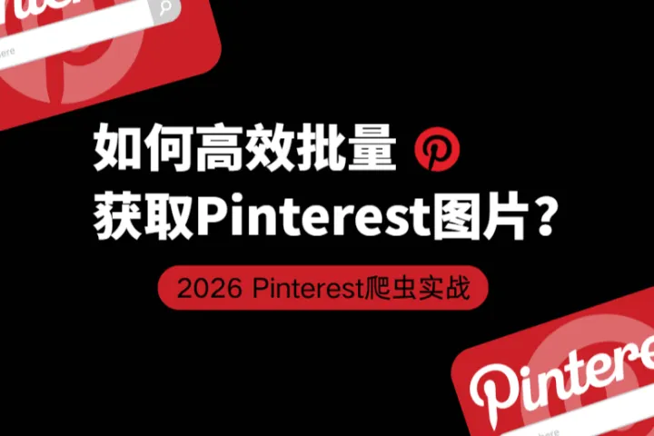 2026 Pinterest爬虫实战：如何高效批量地获取Pinterest图片？