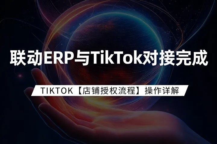 联动ERP和TikTok平台对接完成，高效简化全托管卖家发货环节！