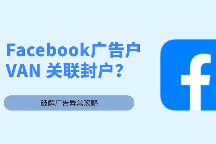 如何彻底杜绝 Facebook VAN关联封户？预防与解决终极指