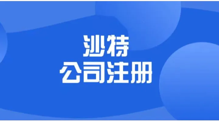 抢占中东市场先发优势：沙特公司注册核心指南！