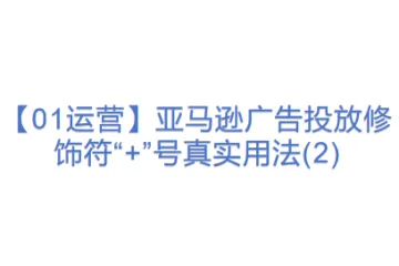 【01运营】亚马逊广告投放修饰符“+”号真实用法(2)