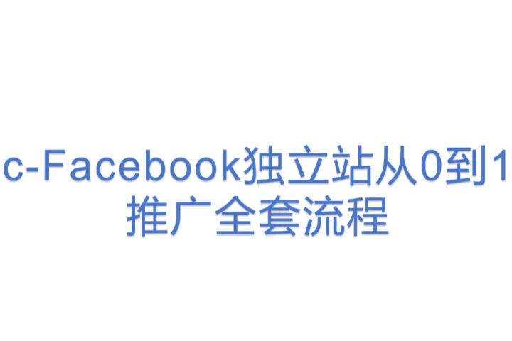 c-Facebook独立站从0到1<em>推广</em>全套<em>流程</em>