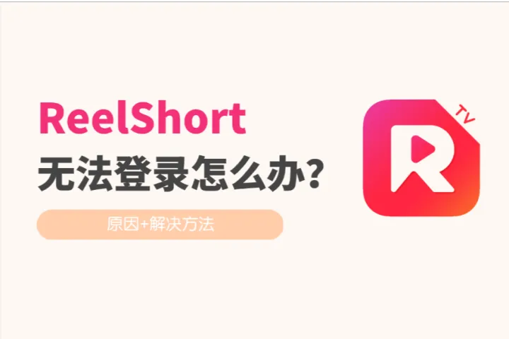 短剧平台ReelShort无法登录怎么办？（原因+解决方法）