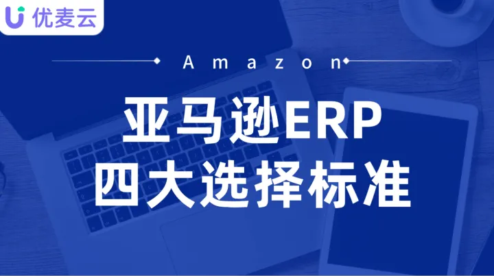 做亚马逊选对ERP事半功倍！4个核心选择标准帮你找到合适的