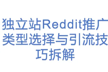 独立站Reddit推广类型选择与引流技巧拆解