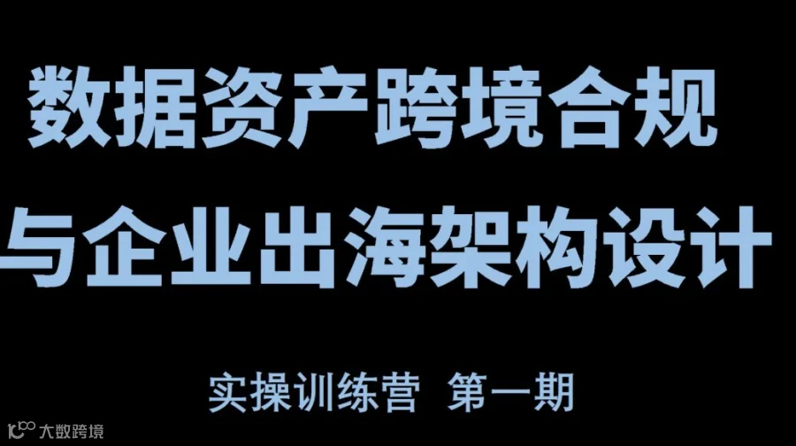 数据资产跨境合规与企业出海架构设计实操训练营第一期