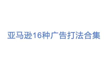 U27广告王炸干货：亚马逊16种广告打法合集