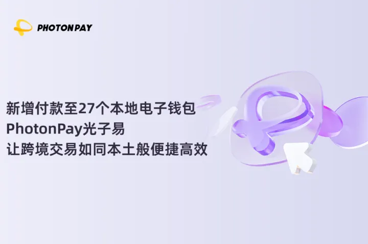 新增付款至27个本地电子钱包，PhotonPay光子易让跨境交易如同本土般便捷高效