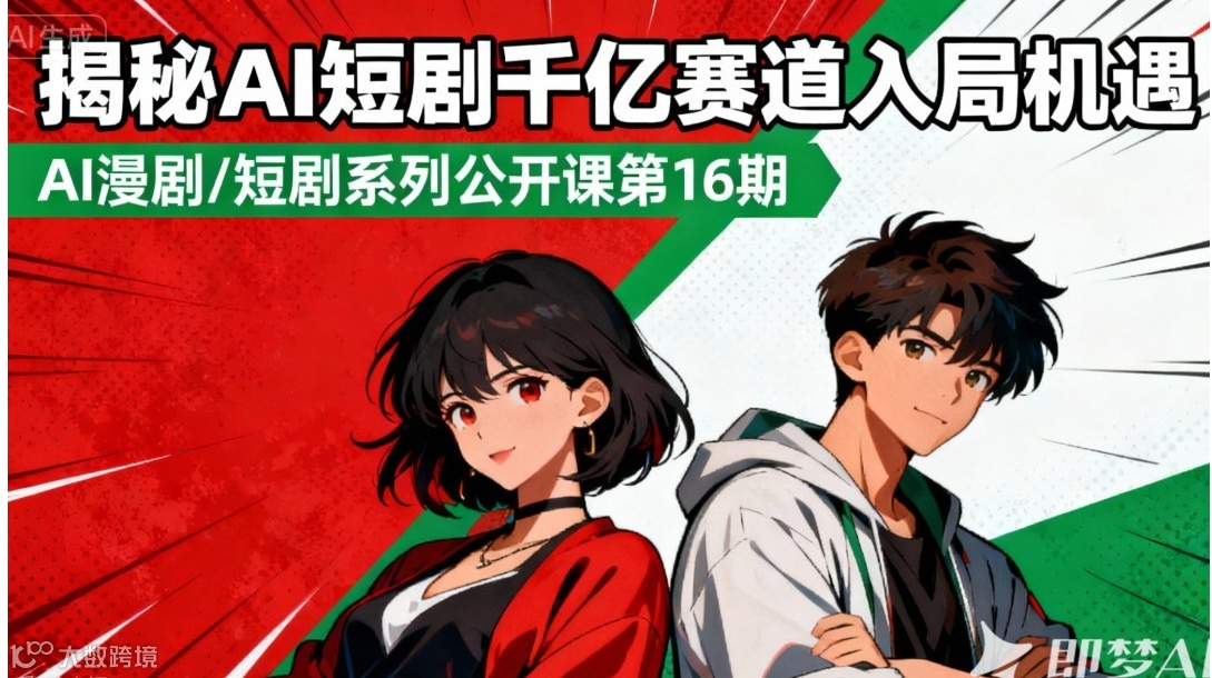 揭秘AI短剧千亿赛道入局机遇——AI短剧/AI漫剧系列公开课