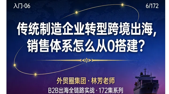 B2B出海06 | 传统制造企业转型跨境出海，销售体系怎么从0搭建？