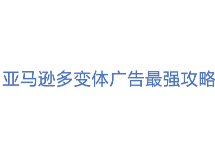 亚马逊多变体广告最强<em>攻略</em>！
