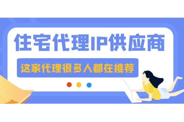 快看！这家住宅代理IP供应商连很多人都在推荐