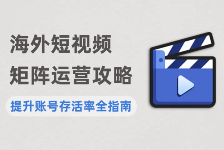 海外短视频矩阵运营：账号提升存活率全指南