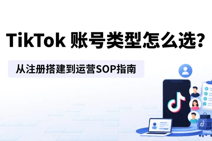 2026 TikTok账号类型怎么选？从注册搭建到运营SOP指南