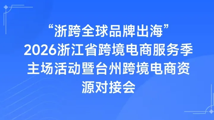 2026浙江省跨境电商 服务季主场活动暨 台州跨境电商资源对接会