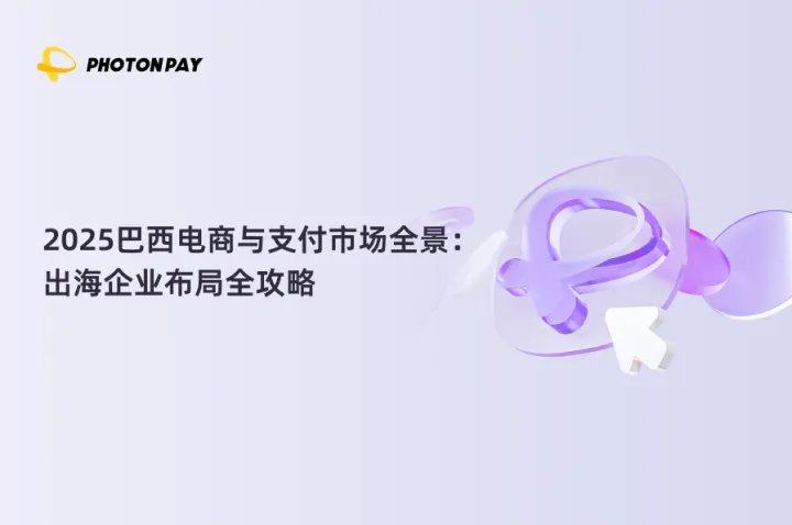 2025巴西电商与支付市场全景：出海企业布局全攻略