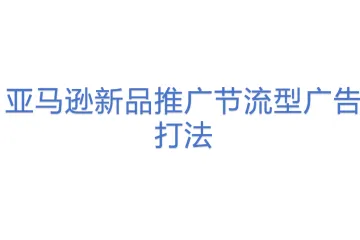 亚马逊新品推广节流型广告打法