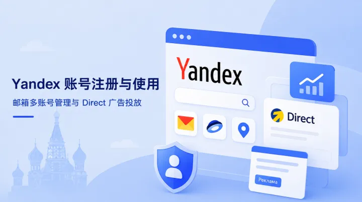 俄罗斯市场绕不开的 Yandex 注册和使用教程：邮箱多账号管理与 Yandex Direct 广告