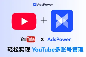 AdsPower×YouTube：用一台设备玩转多账号管理！