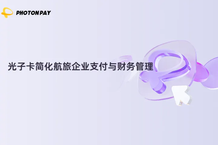在场VOL.3｜光子卡简化航旅企业支付与财务管理