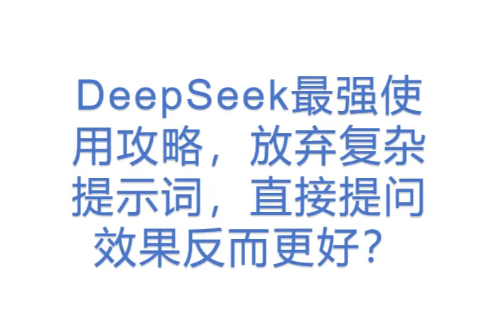 DeepSeek最强使用攻略，放弃复杂<em>提示词</em>，直接提问效果反而更好？