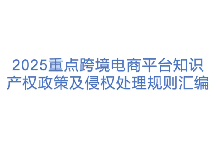 卓建律师事务所：2025重点跨境电商平台<em>知识产权</em>政策及侵权处理规则汇编