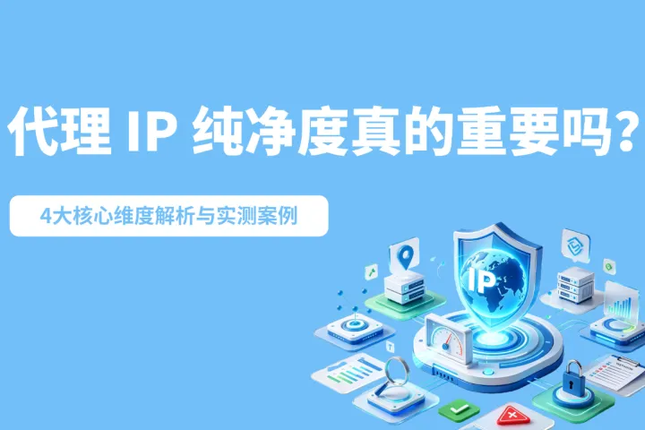 代理 IP 纯净度真的重要吗？3大核心维度解析与实测案例