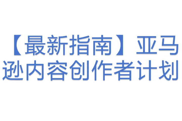 【<em>最新</em>指南】亚马逊内容创作者计划
