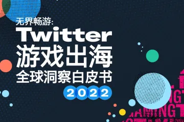 Twitter：2022年全球游戏出海洞察白皮书（49页）