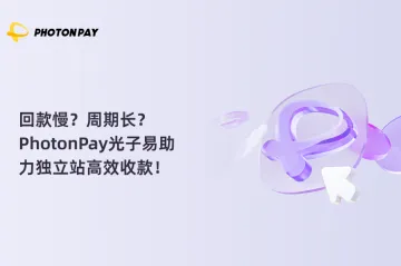在场VOL.6|回款慢?周期长?PhotonPay光子易助力独立站高效收款!
