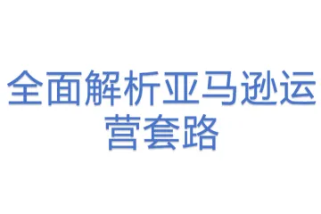全面解析亚马逊运营套路