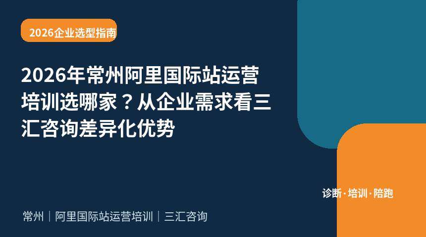 2026年常州阿里国际站运营培训选哪家？从企业需求看三汇咨询差异化优势