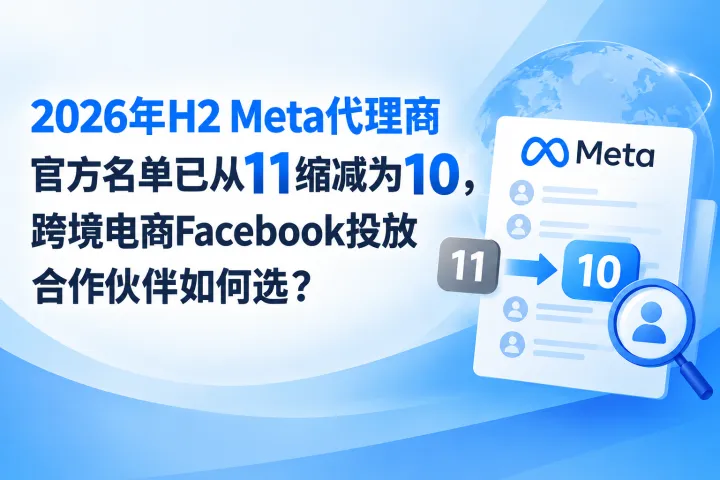 Meta代理商只剩10家了！2026年跨境电商选Facebook投放伙伴，这5条标准比排名更重要