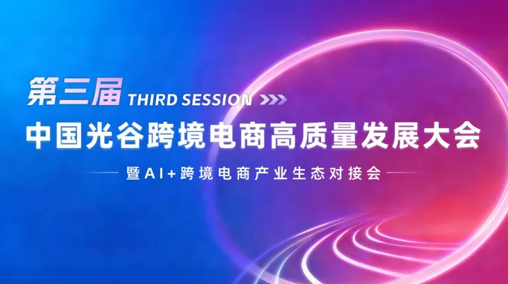 报名入口第三届中国光谷跨境电商高质量发展大会暨AI+跨境电商产业生态对接会