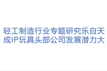 轻工制造行业专题研究乐自天成IP玩具头部公司发展潜力大