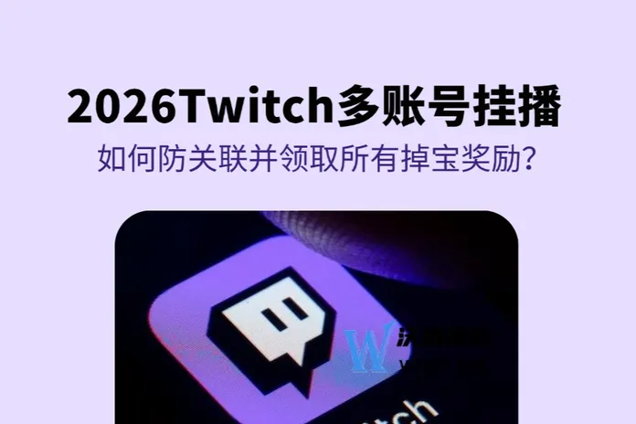 2026 Twitch多账号挂播攻略：如何安全防关联并领取所有Twitch掉宝奖励？