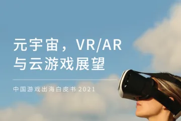 普华永道:元宇宙VRAR与云游戏展望中国游戏出海白皮书2021