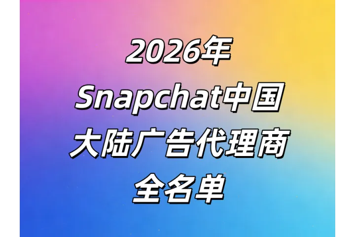 Snapchat中国大陆官方广告代理商哪家强？2026年最新名单及头部企业分析