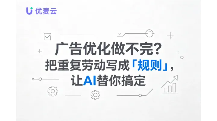 广告优化做不完？把重复劳动写成「规则」，让AI替你搞定