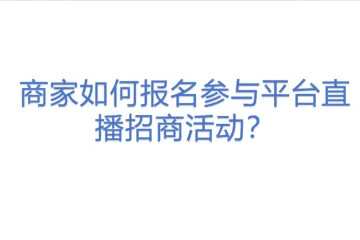 商家如何报名参与平台直播招商活动？