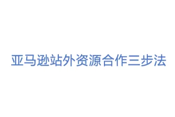 亚马逊站外资源合作三步法
